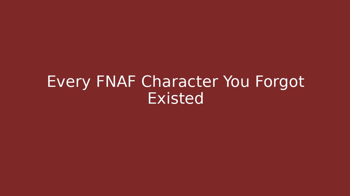 Every FNAF Character You Forgot Existed