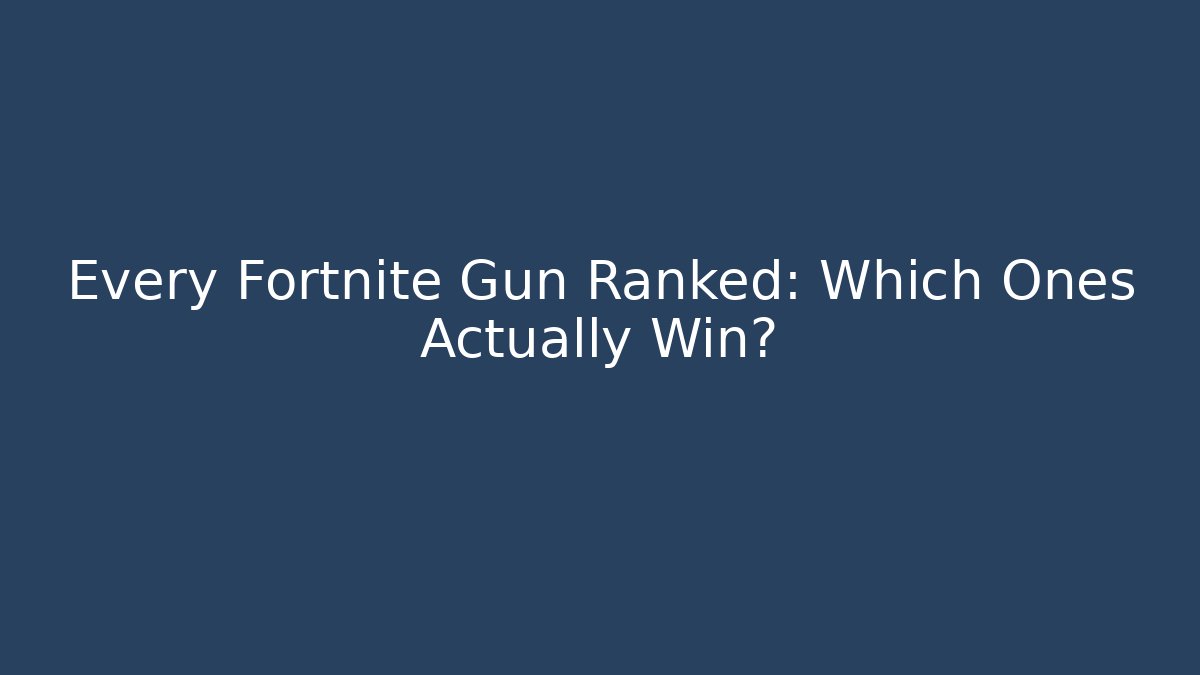 Every Fortnite Gun Ranked: Which Ones Actually Win?