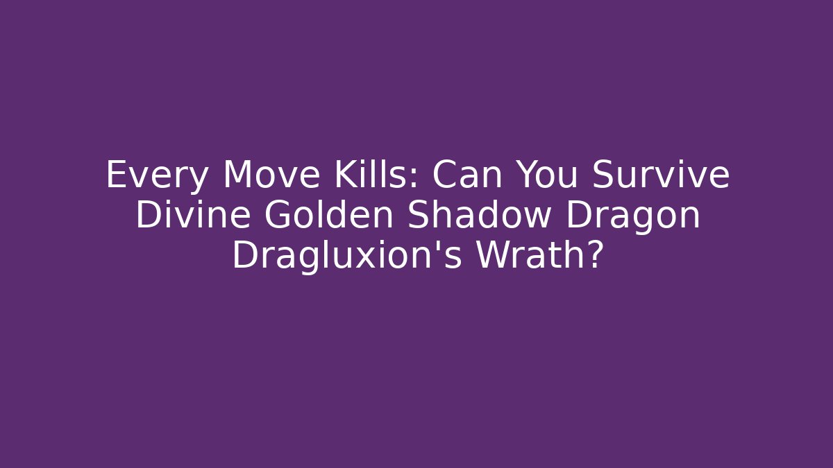 Every Move Kills: Can You Survive Divine Golden Shadow Dragon Dragluxion’s Wrath?