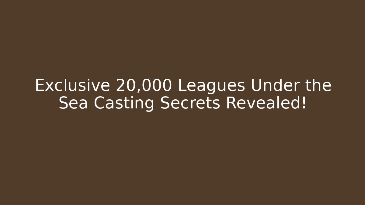 Exclusive 20,000 Leagues Under the Sea Casting Secrets Revealed!