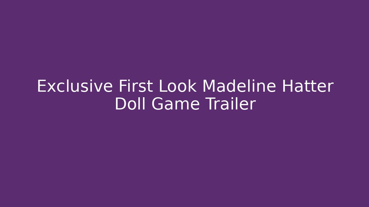 Exclusive First Look Madeline Hatter Doll Game Trailer