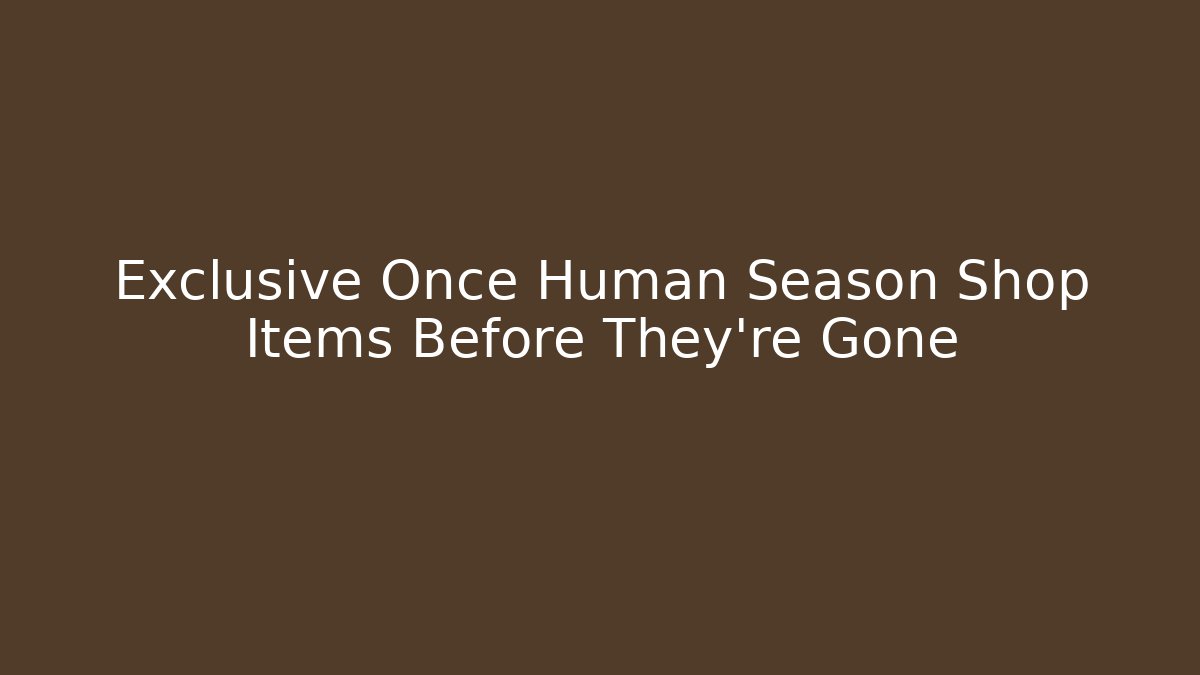 Exclusive Once Human Season Shop Items Before They're Gone