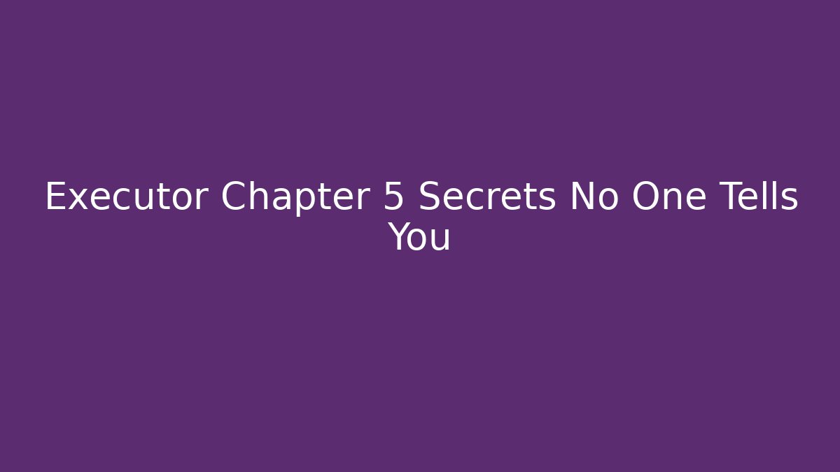 Executor Chapter 5 Secrets No One Tells You