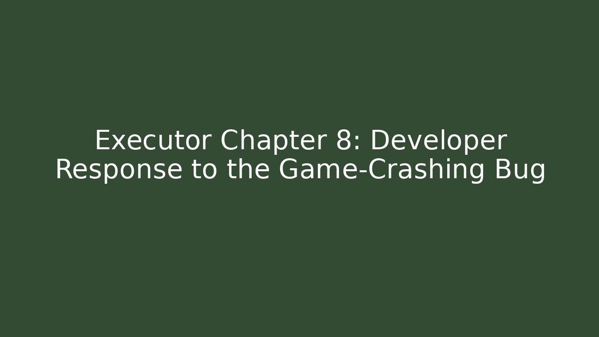 Executor Chapter 8: Developer Response to the Game-Crashing Bug