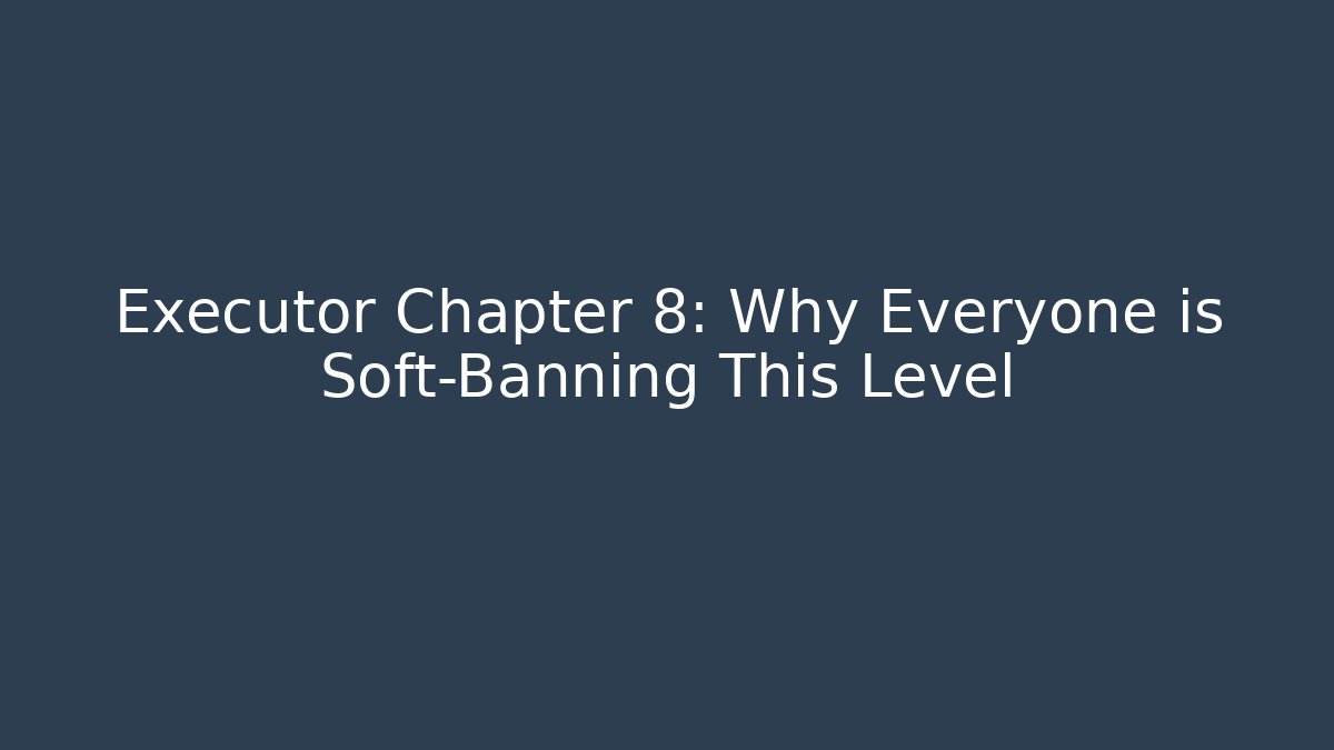 Executor Chapter 8: Why Everyone is Soft-Banning This Level