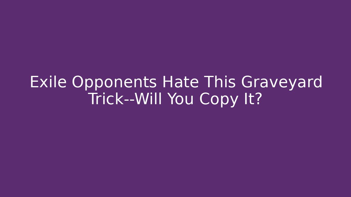 Exile Opponents Hate This Graveyard Trick—Will You Copy It?
