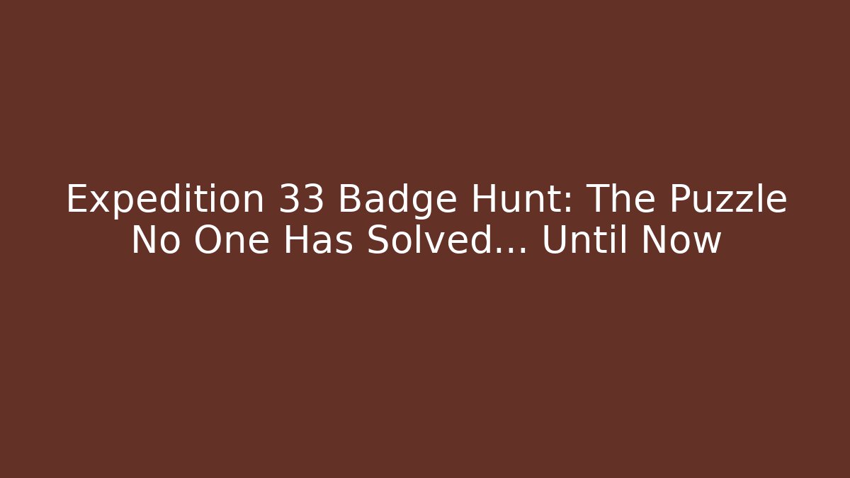 Expedition 33 Badge Hunt: The Puzzle No One Has Solved... Until Now - The Family Holidays