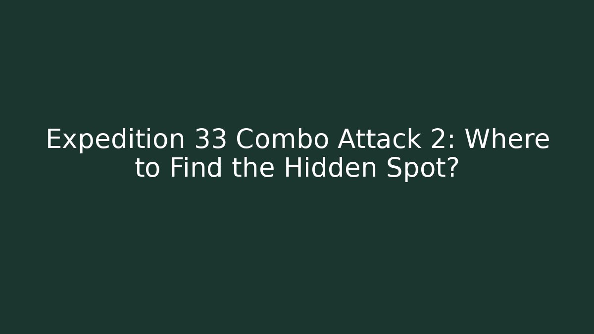 Expedition 33 Combo Attack 2: Where to Find the Hidden Spot?
