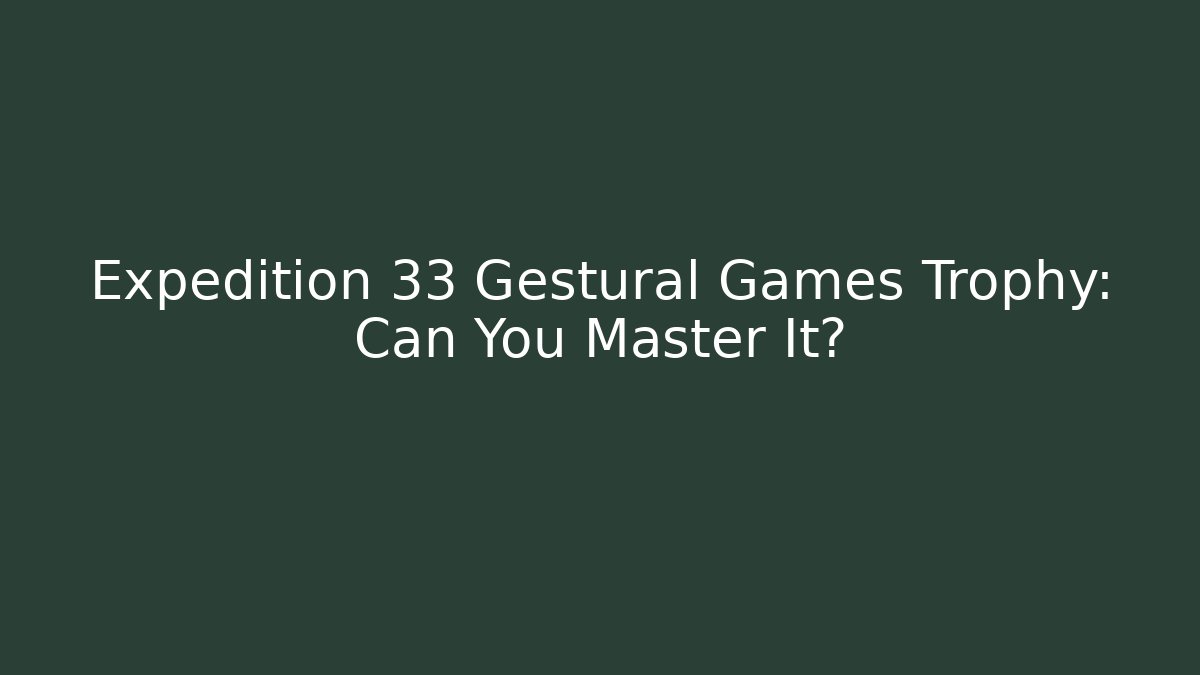 Expedition 33 Gestural Games Trophy: Can You Master It? - The Family Holidays