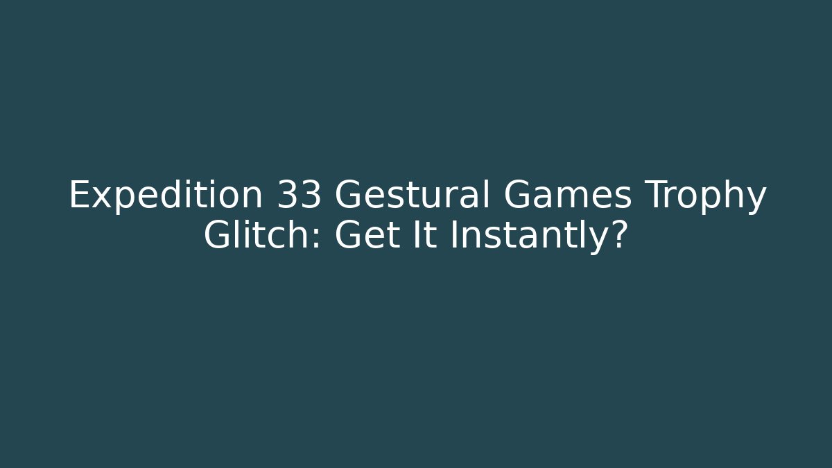 Expedition 33 Gestural Games Trophy Glitch: Get It Instantly?