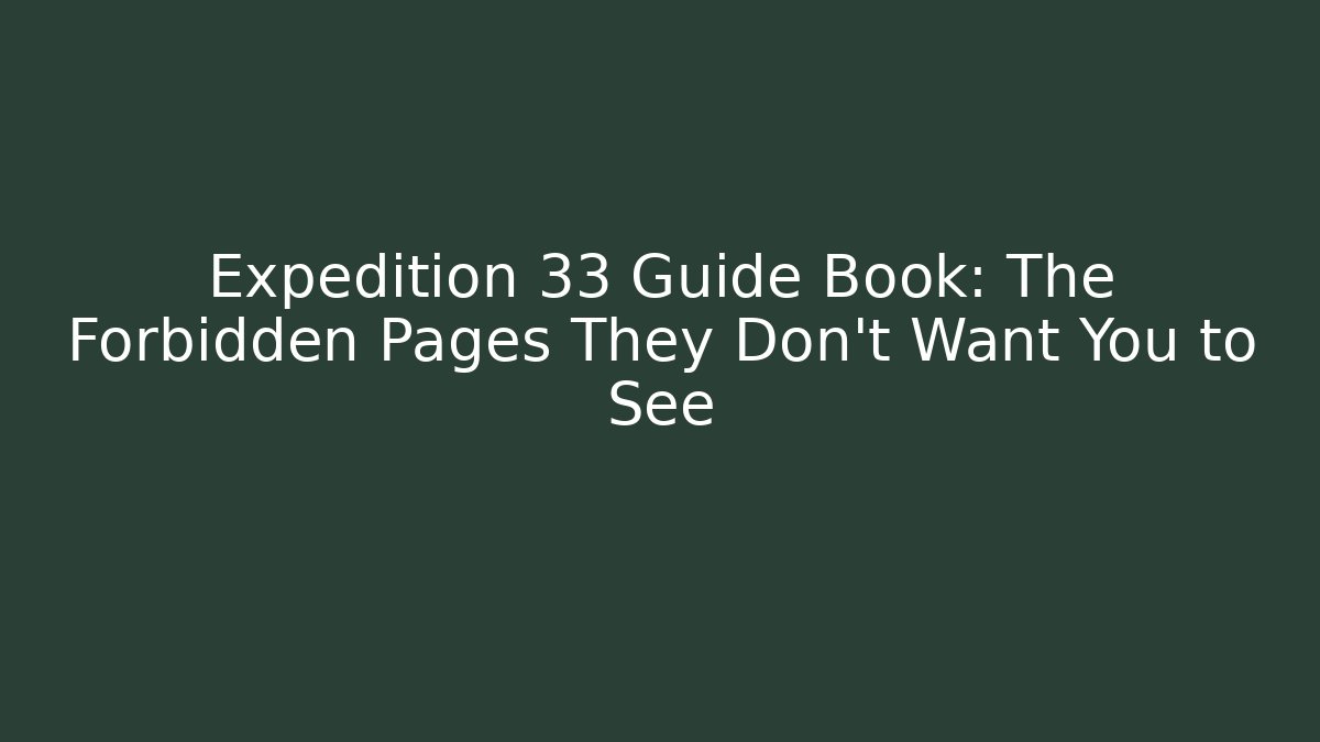 Expedition 33 Guide Book: The Forbidden Pages They Don't Want You to See