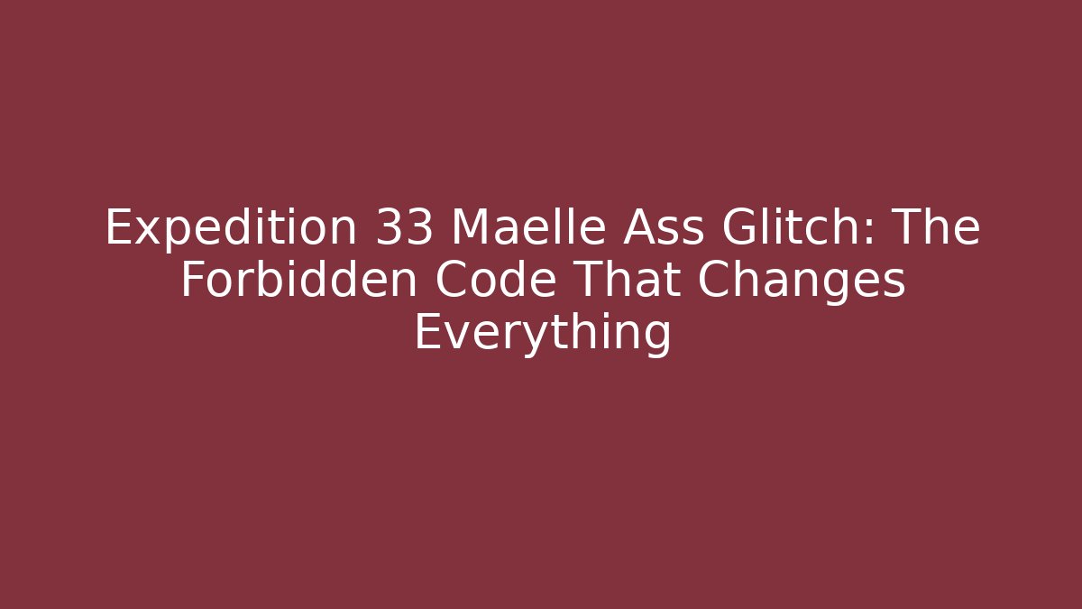 Expedition 33 Maelle Ass Glitch: The Forbidden Code That Changes Everything