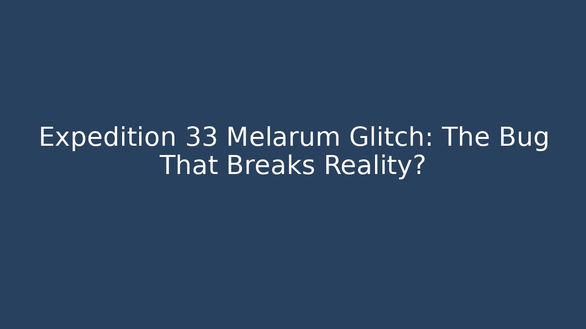 Expedition 33 Melarum Glitch: The Bug That Breaks Reality?