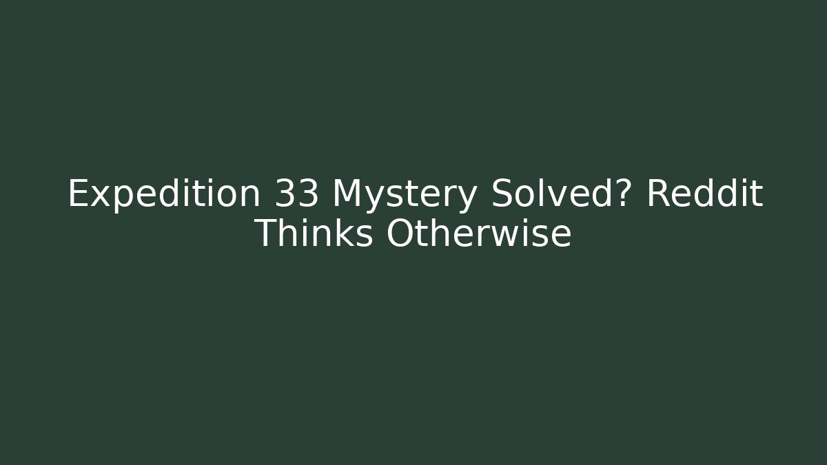 Expedition 33 Mystery Solved? Reddit Thinks Otherwise - The Family Holidays