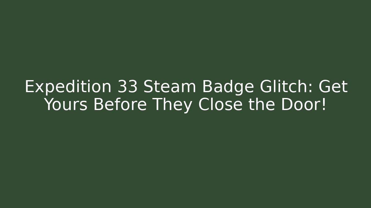 Expedition 33 Steam Badge Glitch: Get Yours Before They Close the Door!
