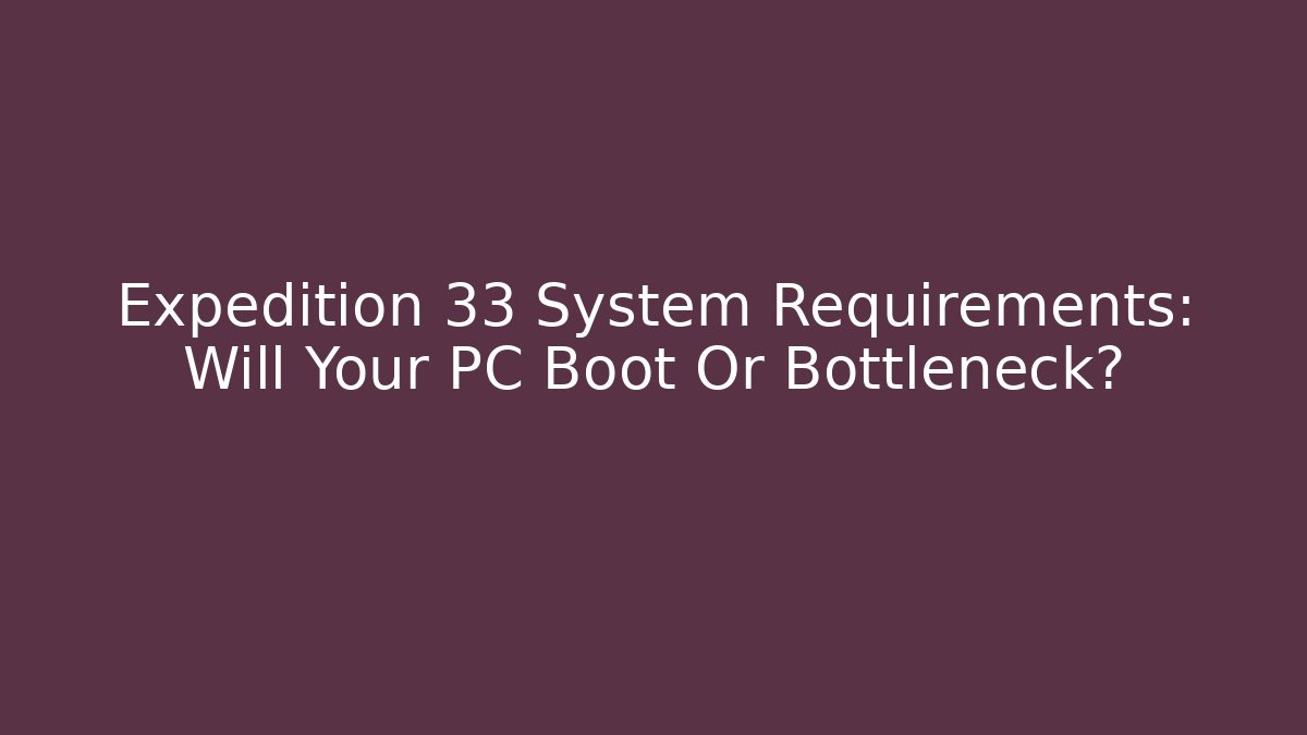 Expedition 33 System Requirements: Will Your PC Boot Or Bottleneck?