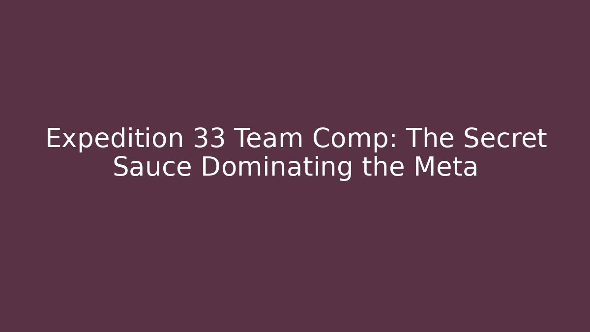 Expedition 33 Team Comp: The Secret Sauce Dominating the Meta