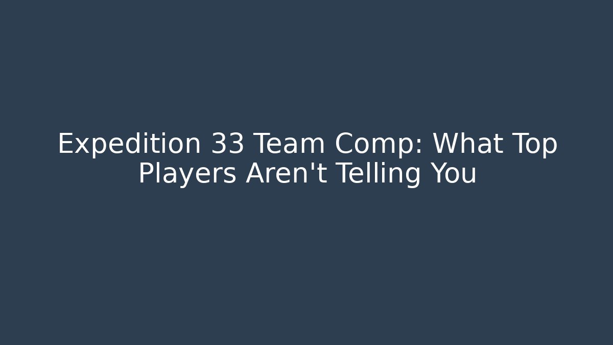 Expedition 33 Team Comp: What Top Players Aren’t Telling You - The Family Holidays