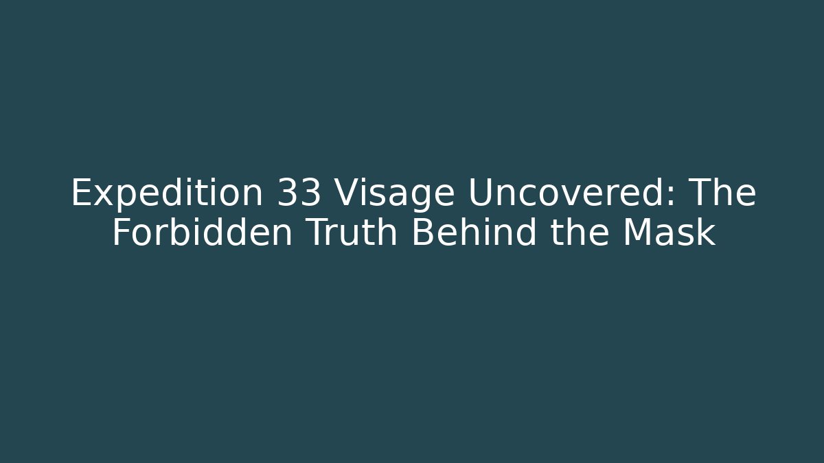 Expedition 33 Visage Uncovered: The Forbidden Truth Behind the Mask