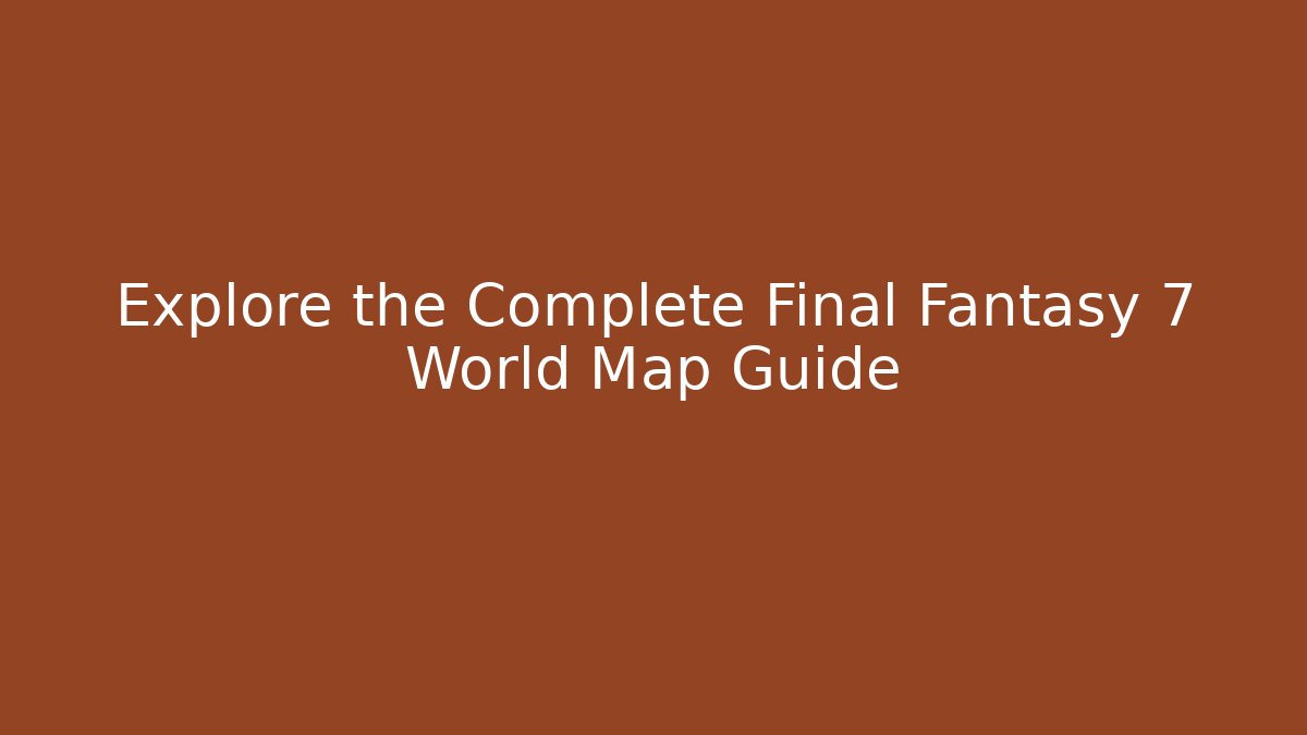 Explore the Complete Final Fantasy 7 World Map Guide