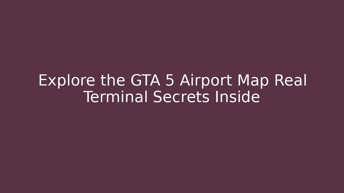 Explore the GTA 5 Airport Map Real Terminal Secrets Inside