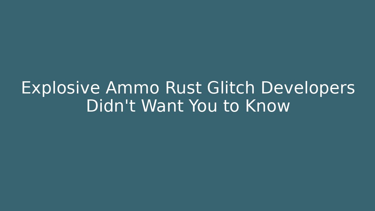 Explosive Ammo Rust Glitch Developers Didn’t Want You to Know