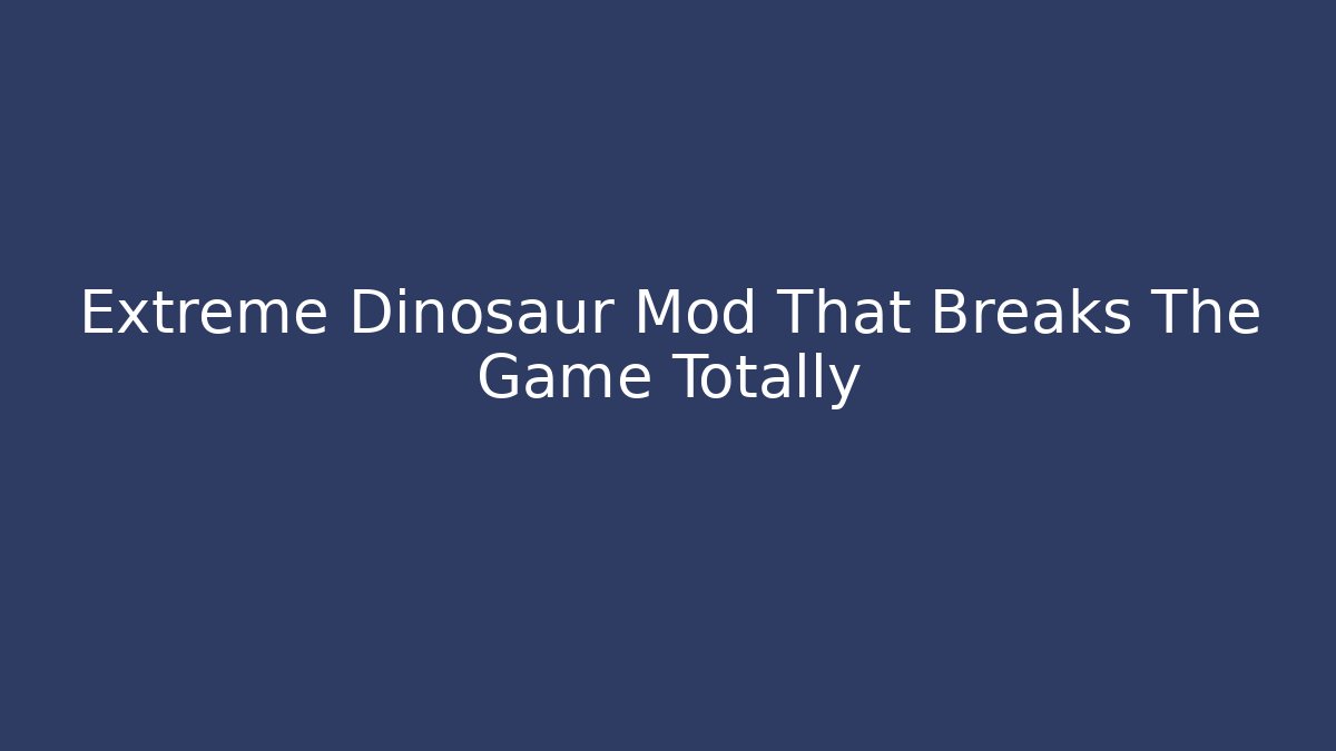 Extreme Dinosaur Mod That Breaks The Game Totally
