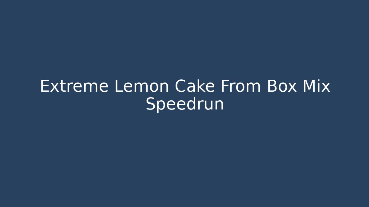 Extreme Lemon Cake From Box Mix Speedrun