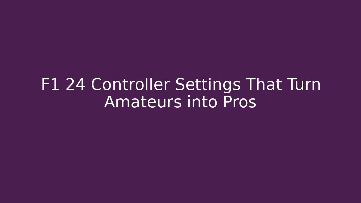 F1 24 Controller Settings That Turn Amateurs into Pros