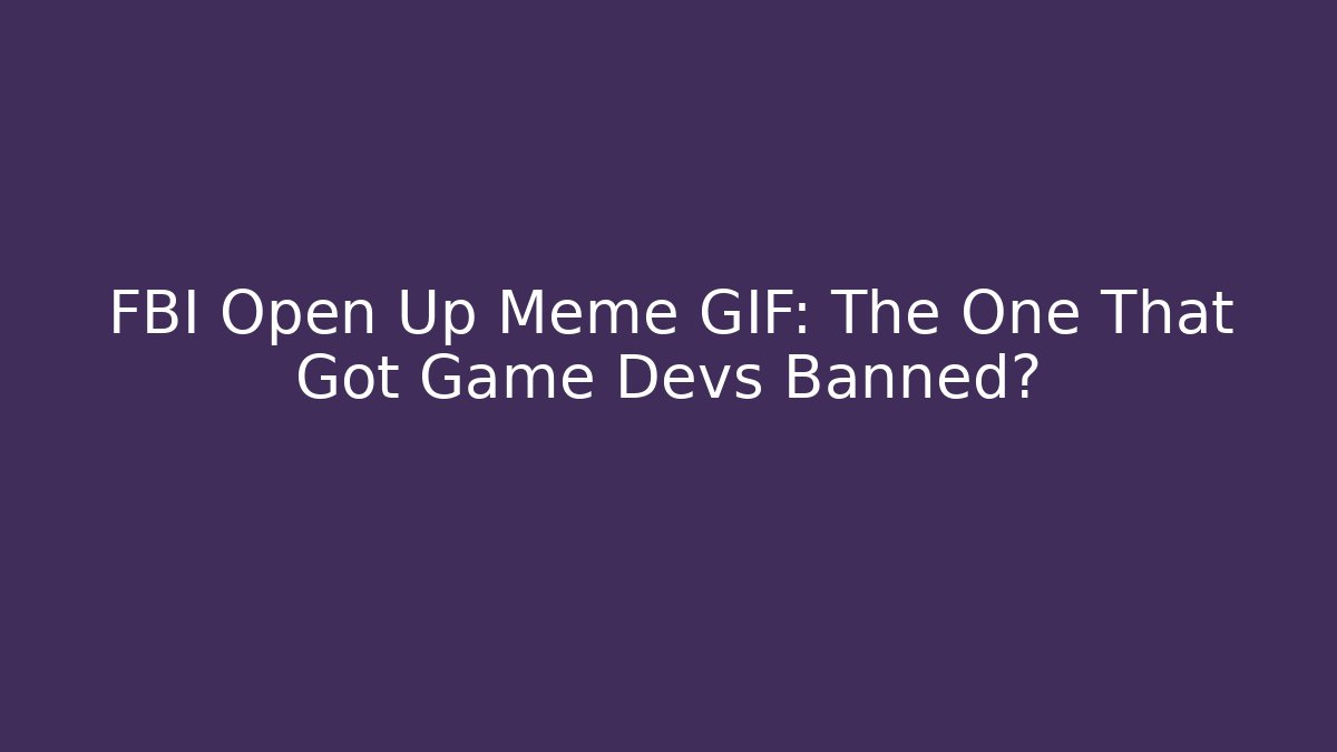 FBI Open Up Meme GIF: The One That Got Game Devs Banned?