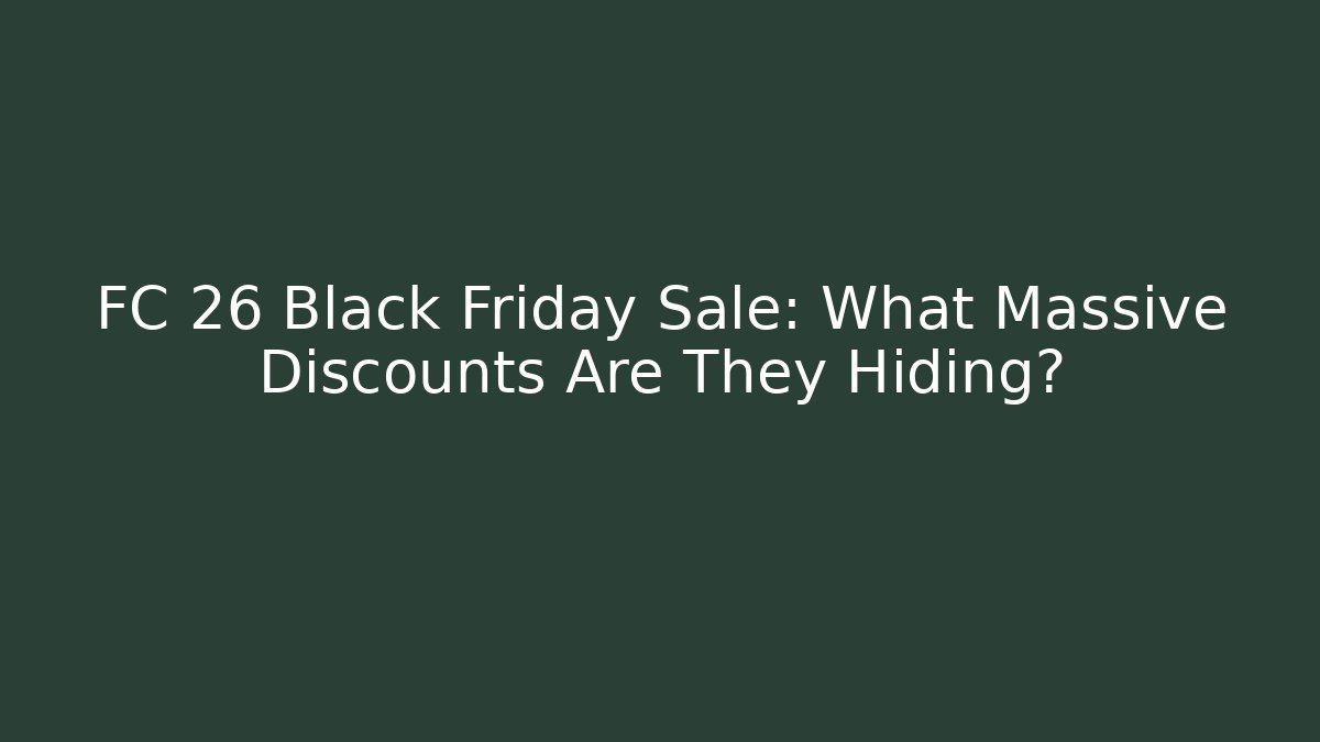FC 26 Black Friday Sale: What Massive Discounts Are They Hiding?