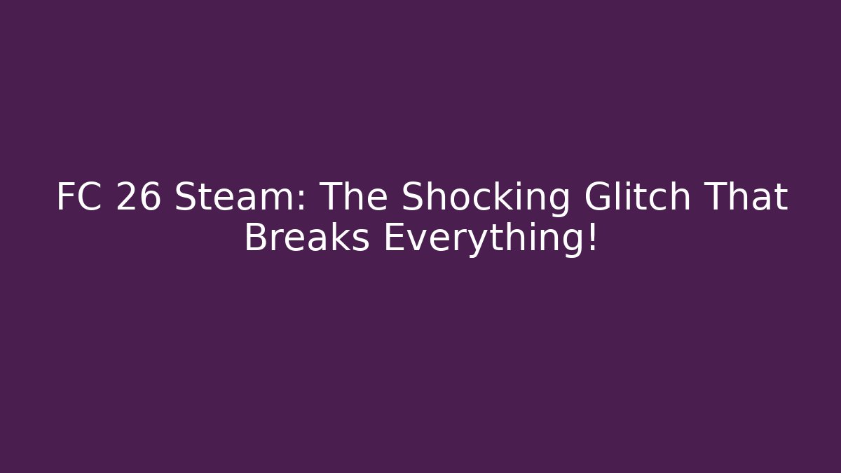 FC 26 Steam: The Shocking Glitch That Breaks Everything!