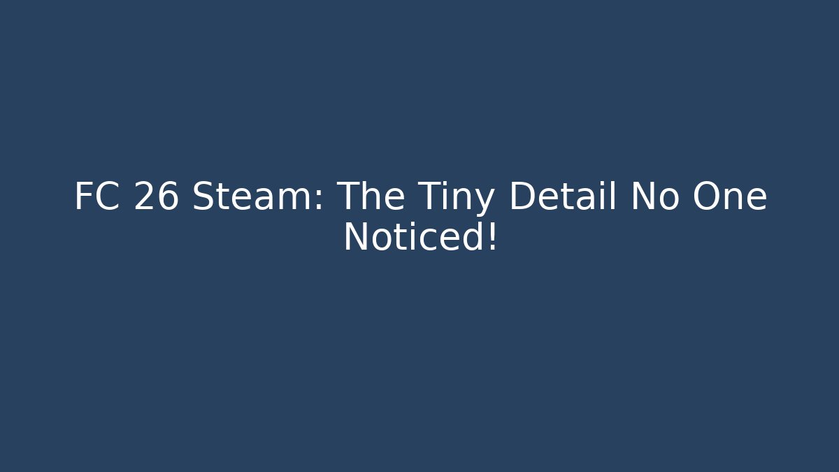 FC 26 Steam: The Tiny Detail No One Noticed!