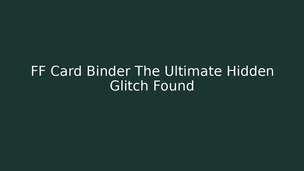 FF Card Binder The Ultimate Hidden Glitch Found
