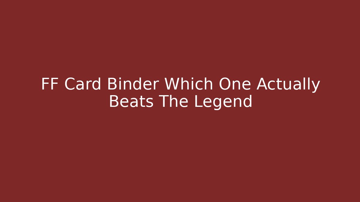 FF Card Binder Which One Actually Beats The Legend - The Family Holidays