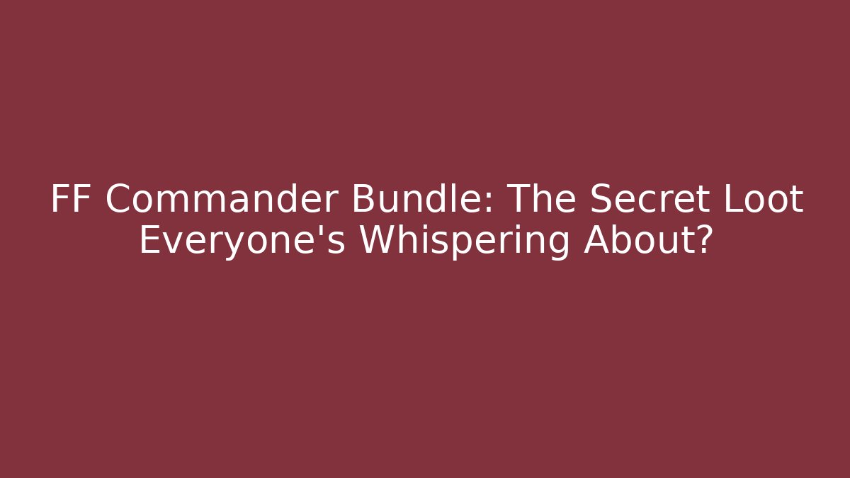 FF Commander Bundle: The Secret Loot Everyone's Whispering About?