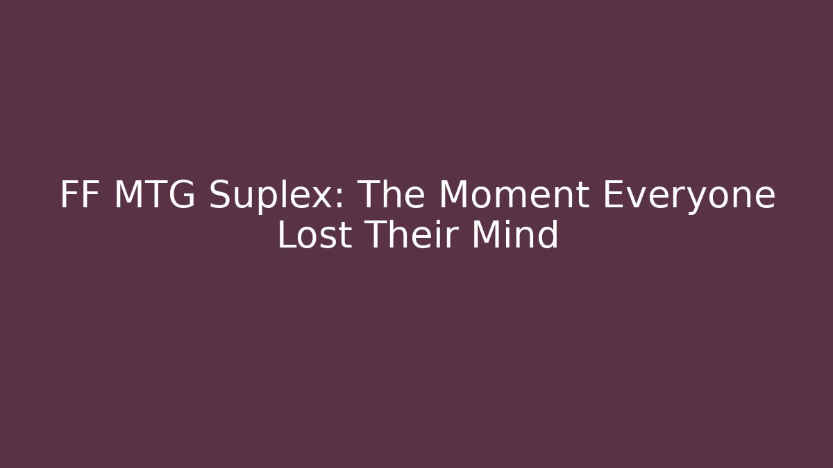 FF MTG Suplex: The Moment Everyone Lost Their Mind