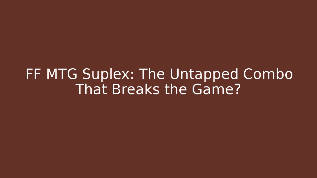 FF MTG Suplex: The Untapped Combo That Breaks the Game? - The Family Holidays
