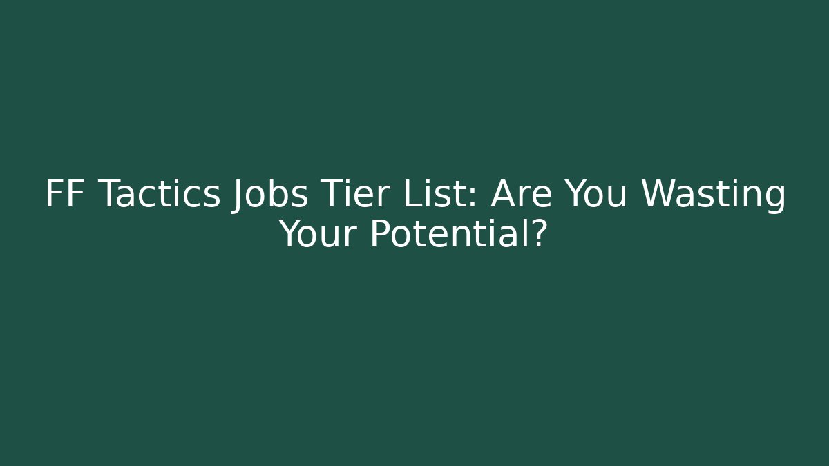 FF Tactics Jobs Tier List: Are You Wasting Your Potential?