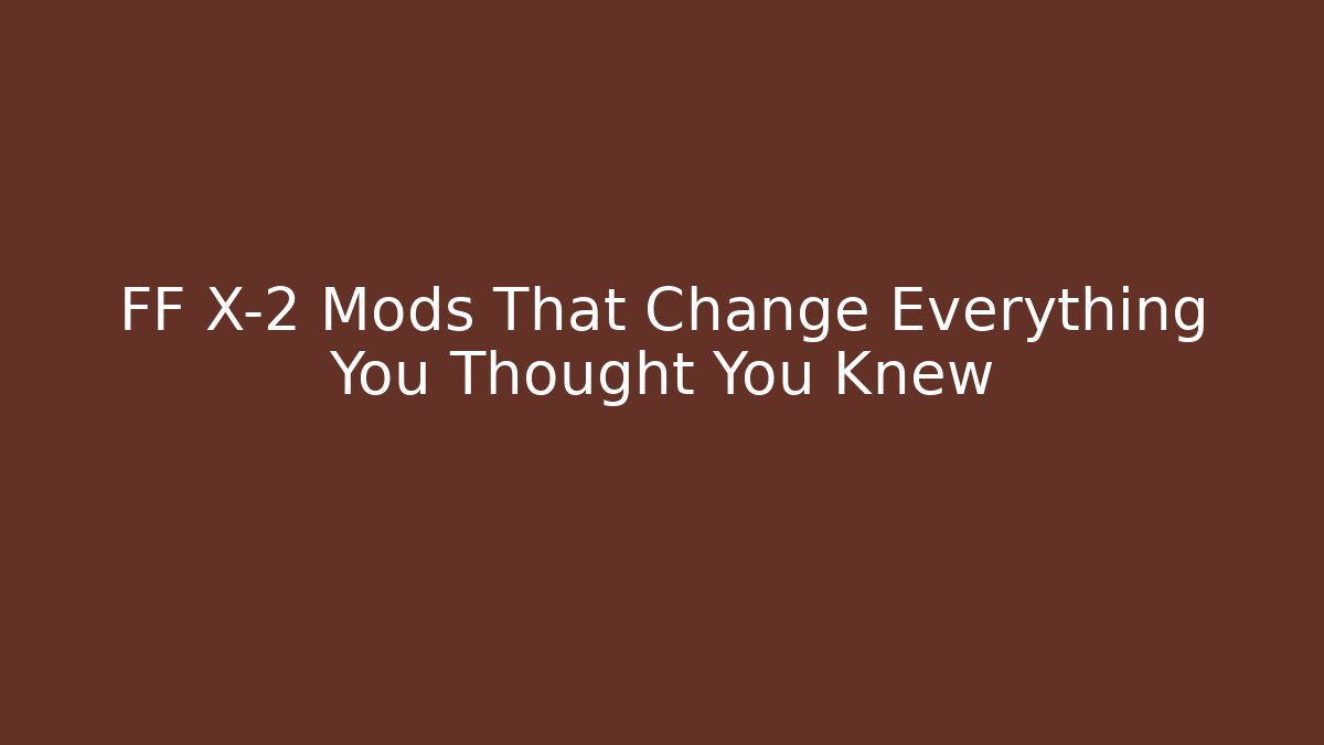 FF X-2 Mods That Change Everything You Thought You Knew