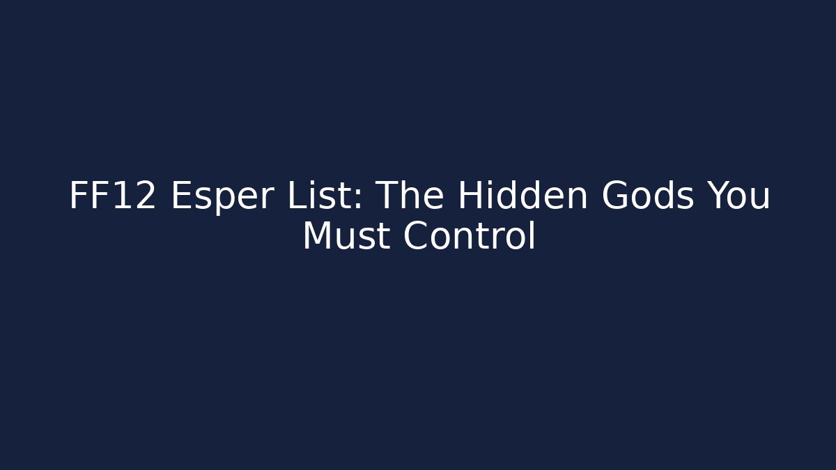 FF12 Esper List: The Hidden Gods You Must Control