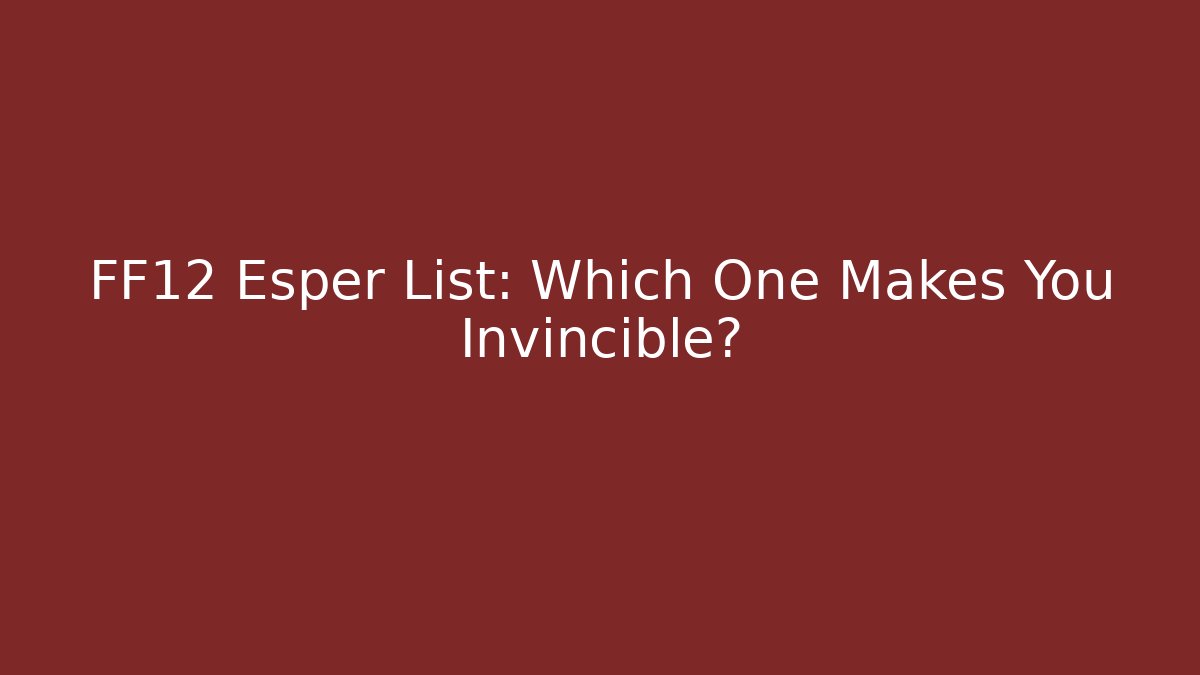 FF12 Esper List: Which One Makes You Invincible? - The Family Holidays