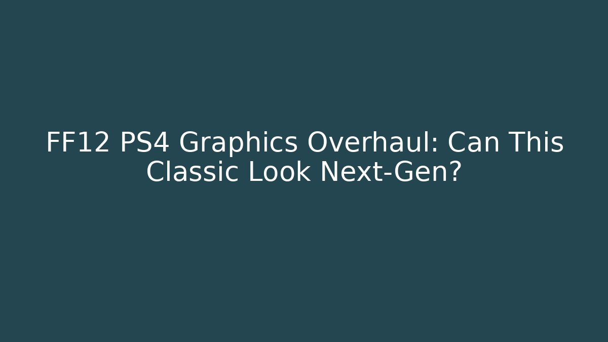 FF12 PS4 Graphics Overhaul: Can This Classic Look Next-Gen?
