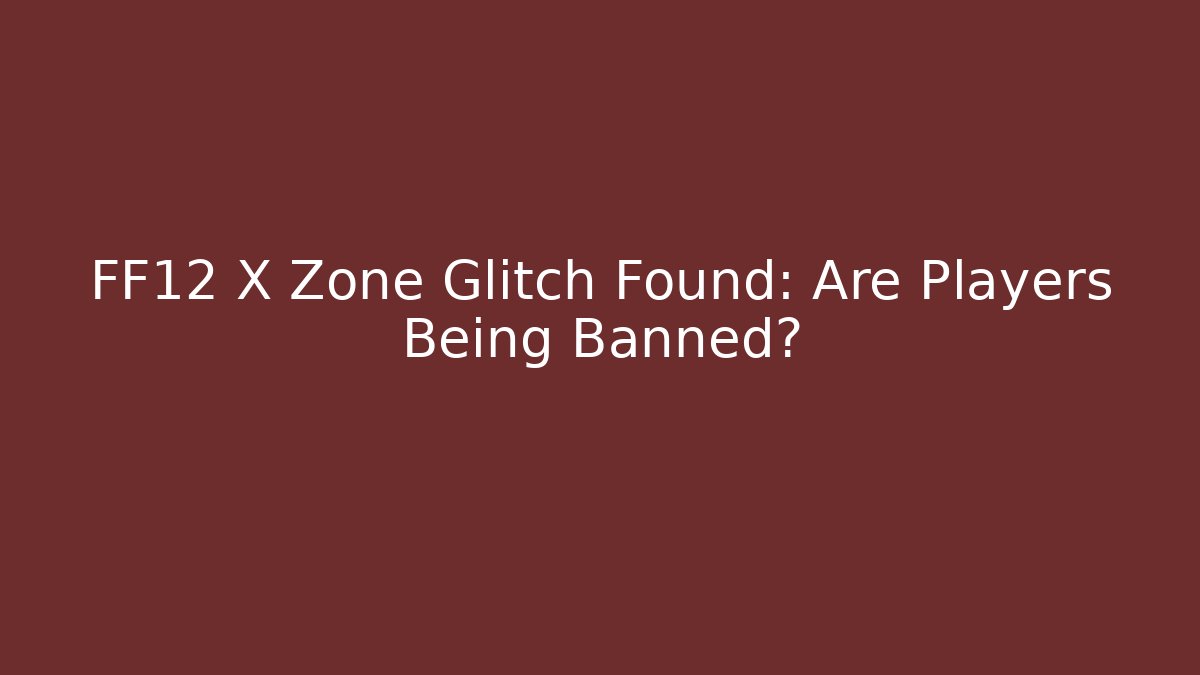 FF12 X Zone Glitch Found: Are Players Being Banned?