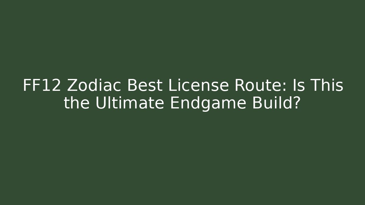 FF12 Zodiac Best License Route: Is This the Ultimate Endgame Build?