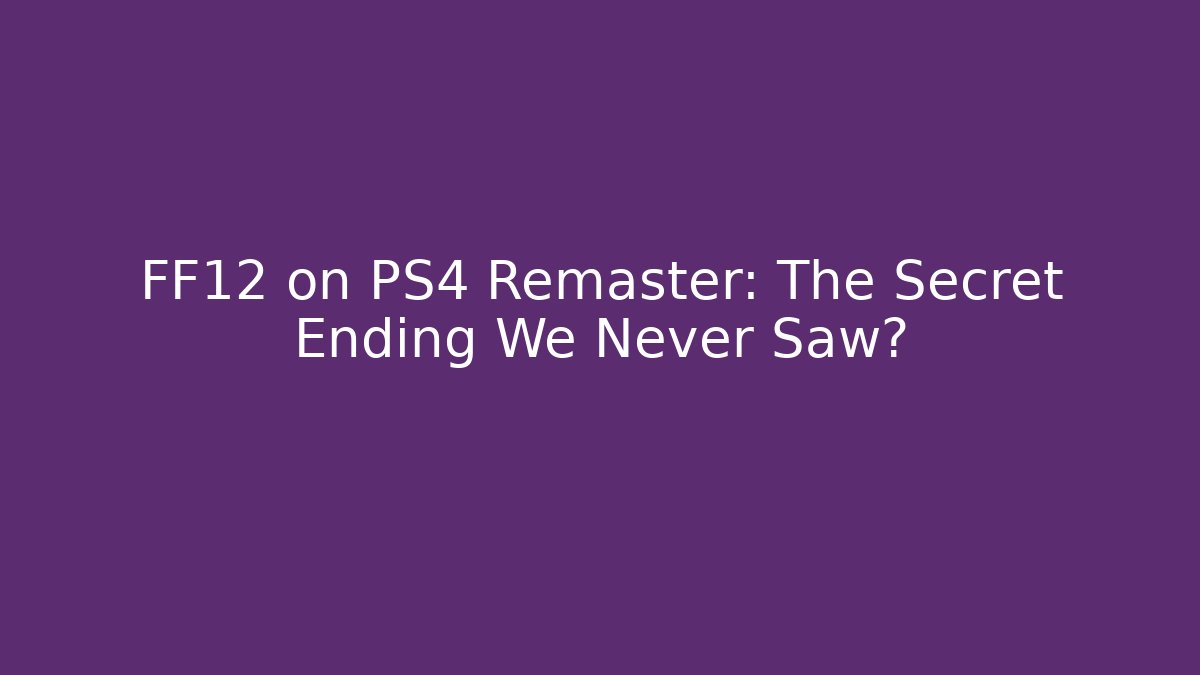 FF12 on PS4 Remaster: The Secret Ending We Never Saw? - The Family Holidays