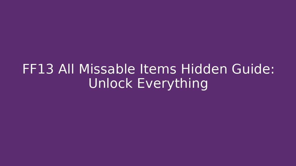 FF13 All Missable Items Hidden Guide: Unlock Everything