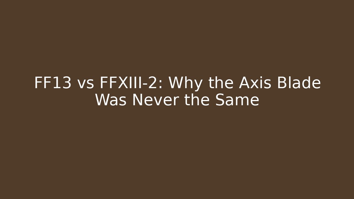 FF13 vs FFXIII-2: Why the Axis Blade Was Never the Same