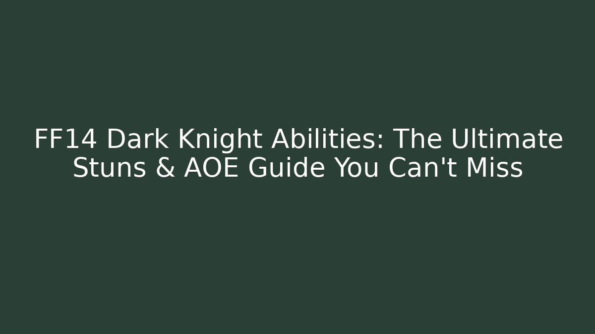 FF14 Dark Knight Abilities: The Ultimate Stuns & AOE Guide You Can't Miss
