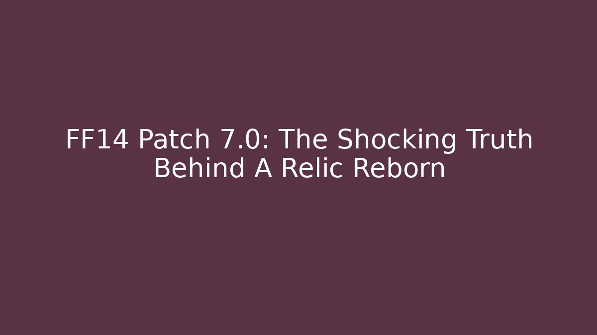 FF14 Patch 7.0: The Shocking Truth Behind A Relic Reborn - The Family Holidays